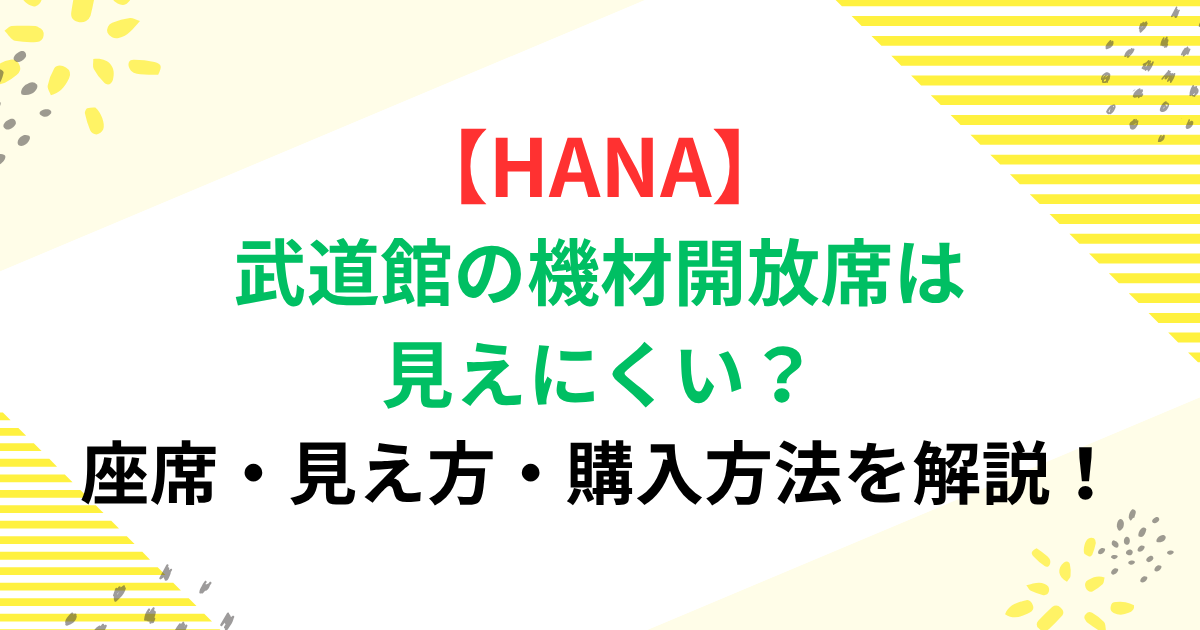 【HANA】武道館の機材開放席は見えにくい？座席・見え方・購入方法を解説