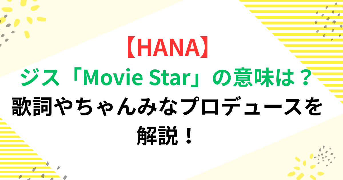 HANAジス「Movie Star」の意味は？歌詞やちゃんみなプロデュースを解説！