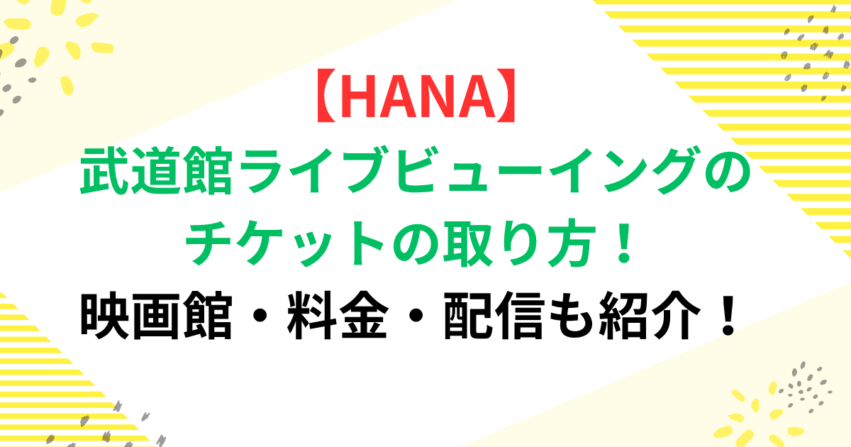 HANA武道館ライブビューイングのチケットの取り方！映画館・料金・配信も紹介