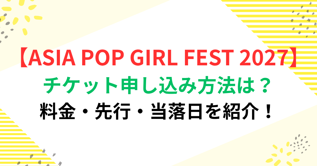 ASIA POP GIRL FEST 2027のチケット申し込み方法は？料金・先行・当落日を紹介