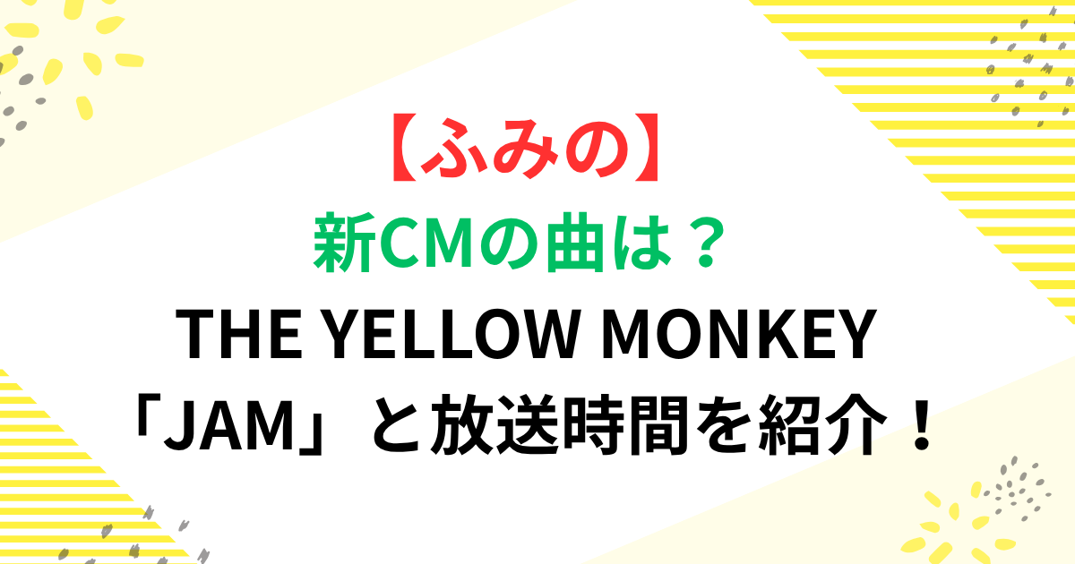 ふみの新CMの曲は？THE YELLOW MONKEY「JAM」と放送時間を紹介！