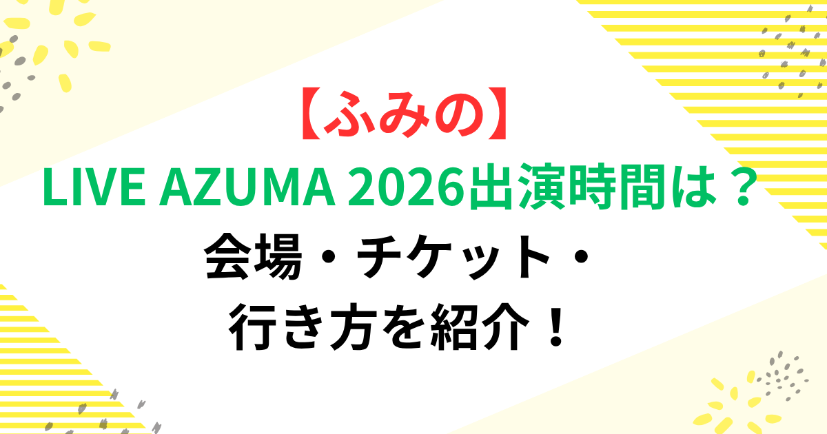 ふみののLIVE AZUMA 2026出演時間は？会場・チケット・行き方を紹介！
